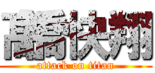 髙橋快翔 (attack on titan)