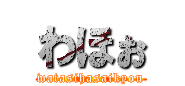 わほぉ (watasihasaikyou)