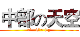 中部の天空 (A   T r i p)