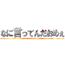 なに言ってんだおめぇ (Nani ittenda ome)