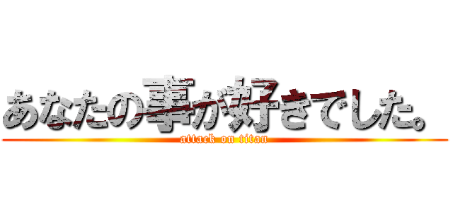 あなたの事が好きでした。 (attack on titan)