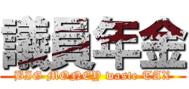 議員年金 (BIG MONEY waste TAX)