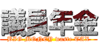 議員年金 (BIG MONEY waste TAX)