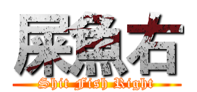 屎魚右 (Shit Fish Right)