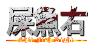 屎魚右 (Shit Fish Right)