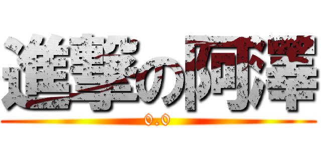 進撃の阿澤 (0.0)