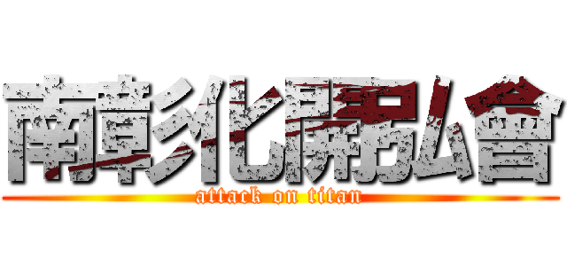 南彰化開弘會 (attack on titan)