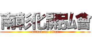 南彰化開弘會 (attack on titan)