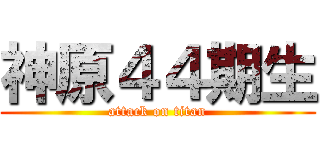 神原４４期生 (attack on titan)