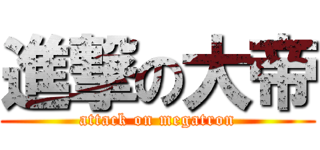進撃の大帝 (attack on megatron)