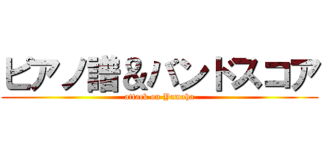 ピアノ譜＆バンドスコア (attack on Yamaha)