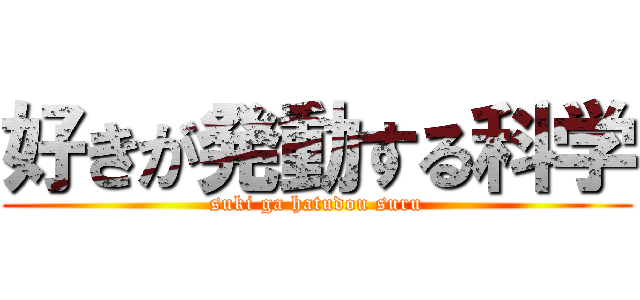 好きが発動する科学 (suki ga hatudou suru)