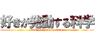 好きが発動する科学 (suki ga hatudou suru)