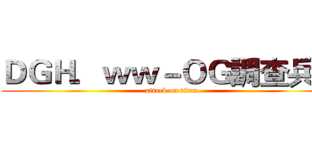 ＤＧＨ．ｗｗ－ＯＧ調查兵團 (attack on titan)