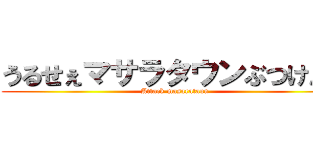 うるせぇマサラタウンぶつけんぞ (Attack masarataun)