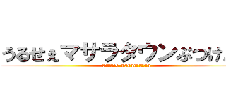 うるせぇマサラタウンぶつけんぞ (Attack masarataun)
