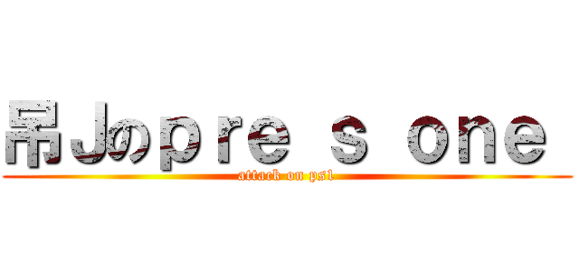 吊Ｊのｐｒｅ ｓ ｏｎｅ  (attack on ps1)