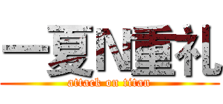一夏Ｎ重礼 (attack on titan)