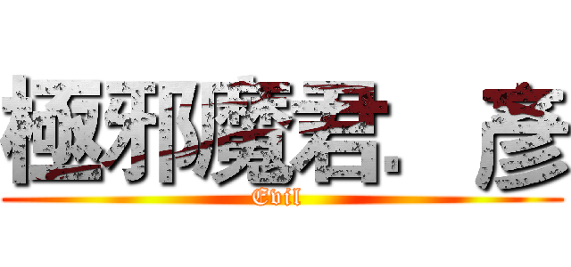 極邪魔君．彥 (Evil )