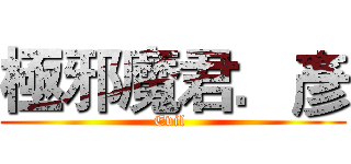 極邪魔君．彥 (Evil )