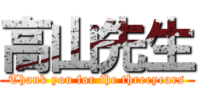 高山先生 (Thank you for the threeyears)