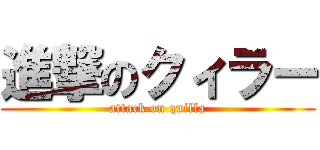 進撃のクィラー (attack on quilla)