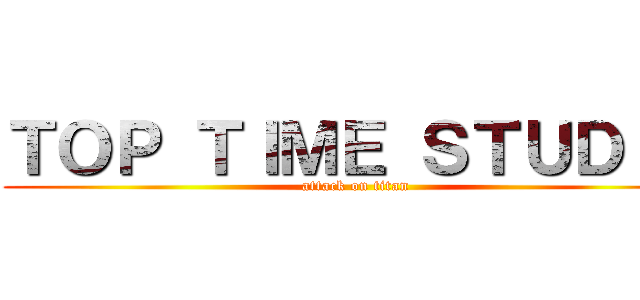 ＴＯＰ ＴＩＭＥ ＳＴＵＤＩＯ (attack on titan)
