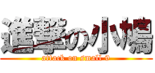 進撃の小鳩 (attack on small 9)