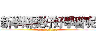 新學期要好好學習呢 (attack on titan)