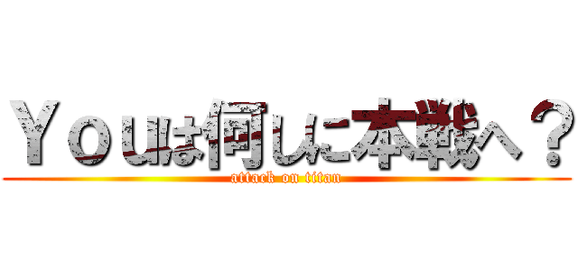 Ｙｏｕは何しに本戦へ？ (attack on titan)