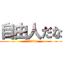 自由人だな (じゅんじゅわ～)