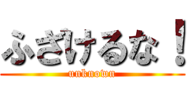 ふざけるな！ (unknown)