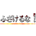 ふざけるな！ (unknown)