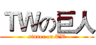ＴＷの巨人 (sinner on TW)
