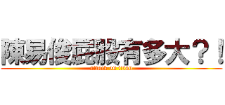 陳易俊屁股有多大？！ (attack on titan)