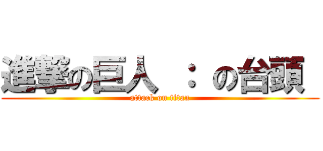 進撃の巨人 ： の台頭  (attack on titan)