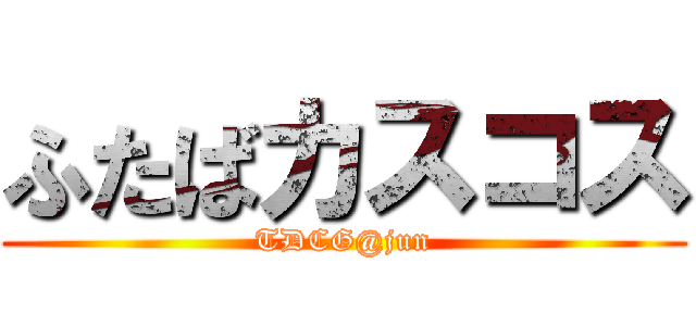 ふたばカスコス (TDCG@jun)