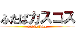 ふたばカスコス (TDCG@jun)