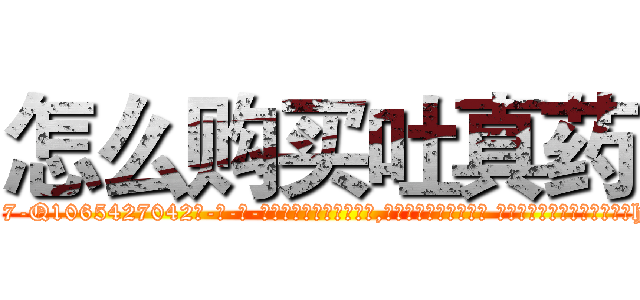 怎么购买吐真药 (怎么购买吐真药【电-话151x68344x817-Q1065427042元-吉-药-业】我们做的是长期生意,靠的是老客户长期支持 怎么购买吐真药在发表了一篇http://sngk.net/a9enmc

参考消息网我们做的是长期生意,靠的是老客户长期支持也许我们早该意识到，就连鲍勃·霍斯金斯（金球奖戏剧类电影男主角 
)