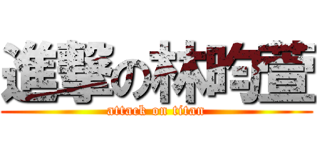 進撃の林昀萱 (attack on titan)