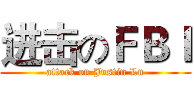 进击のＦＢＩ (attack on Justin Lu)