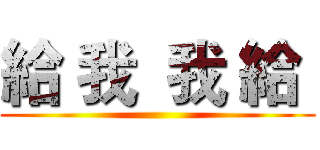 給 我  我 給  ()