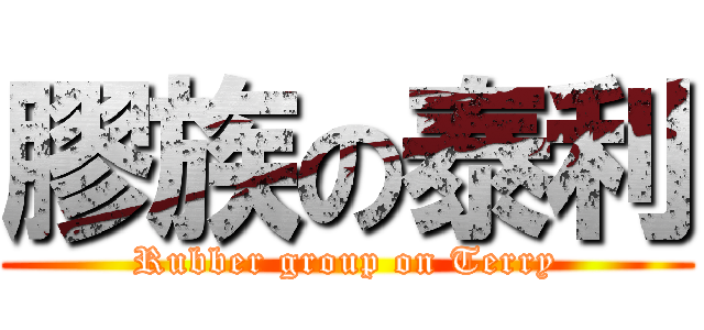 膠族の泰利 (Rubber group on Terry)