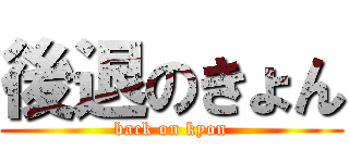 後退のきょん (back on kyon)