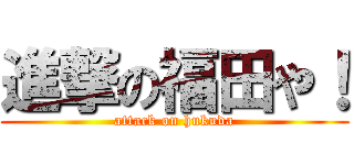 進撃の福田や！ (attack on hukuda)