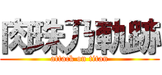 肉珠乃軌跡 (attack on titan)