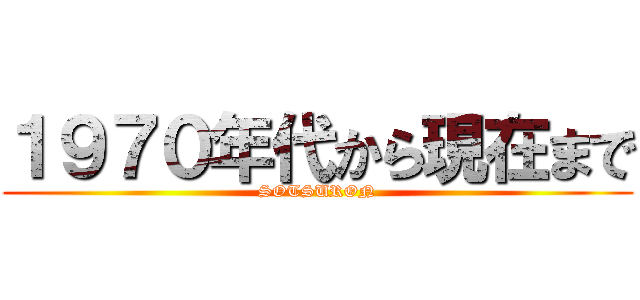 １９７０年代から現在まで (SOTSURON)