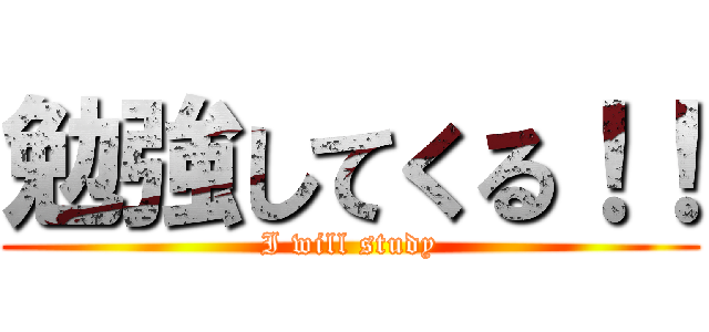 勉強してくる！！ (I will study)