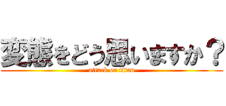 変態をどう思いますか？ (attack on titan)