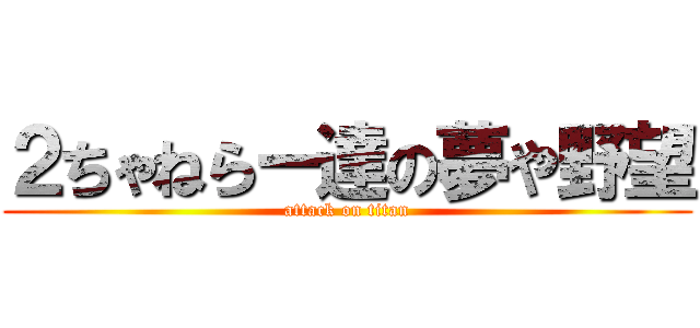 ２ちゃねらー達の夢や野望 (attack on titan)